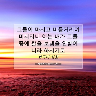Picture 07 - 예레미야 25:16 KOR - 그들이 마시고 비틀거리며 미치리니 - Bible Verse Picture