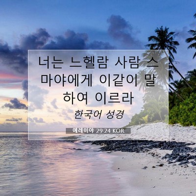 Picture 07 - 예레미야 29:24 KOR - 너는 느헬람 사람 스마야에게 이같이 - Bible Verse Picture