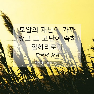 Picture 07 - 예레미야 48:16 KOR - 모압의 재난이 가까왔고 그 고난이 - Bible Verse Picture