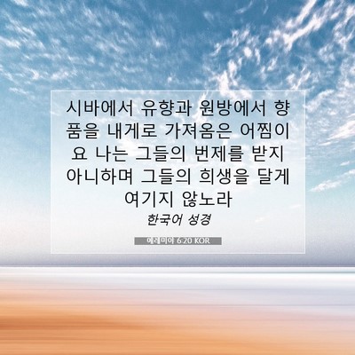 Picture 07 - 예레미야 6:20 KOR - 시바에서 유향과 원방에서 향품을 - Bible Verse Picture
