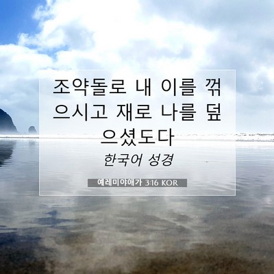 Picture 07 - 예레미야애가 3:16 KOR - 조약돌로 내 이를 꺾으시고 재로 - Bible Verse Picture