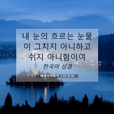 Picture 07 - 예레미야애가 3:49 KOR - 내 눈의 흐르는 눈물이 그치지 - Bible Verse Picture