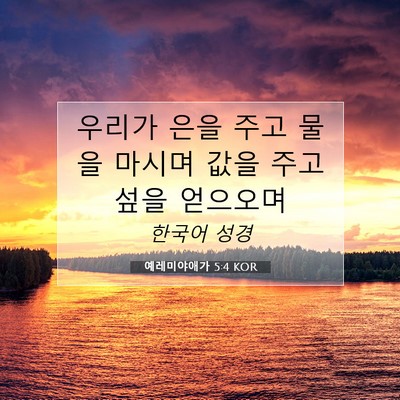 Picture 07 - 예레미야애가 5:4 KOR - 우리가 은을 주고 물을 마시며 값을 - Bible Verse Picture