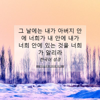 Picture 07 - 요한복음 14:20 KOR - 그 날에는 내가 아버지 안에 너희가 - Bible Verse Picture