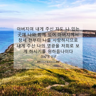 Picture 07 - 요한복음 17:24 KOR - 아버지여 내게 주신 자도 나 있는 - Bible Verse Picture