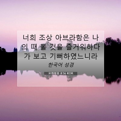 Picture 07 - 요한복음 8:56 KOR - 너희 조상 아브라함은 나의 때 볼 - Bible Verse Picture