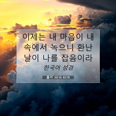 Picture 07 - 욥기 30:16 KOR - 이제는 내 마음이 내 속에서 녹으니 - Bible Verse Picture