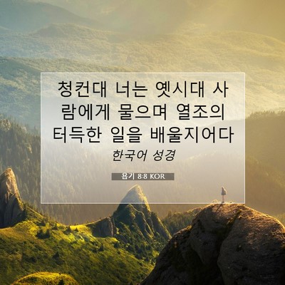 Picture 07 - 욥기 8:8 KOR - 청컨대 너는 옛시대 사람에게 물으며 - Bible Verse Picture