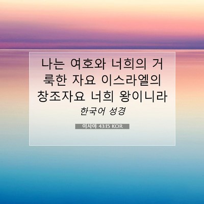 Picture 07 - 이사야 43:15 KOR - 나는 여호와 너희의 거룩한 자요 - Bible Verse Picture