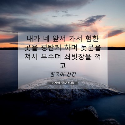Picture 07 - 이사야 45:2 KOR - 내가 네 앞서 가서 험한 곳을 평탄케 - Bible Verse Picture
