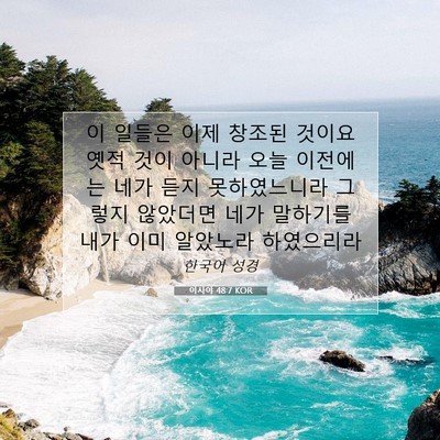 Picture 07 - 이사야 48:7 KOR - 이 일들은 이제 창조된 것이요 옛적 - Bible Verse Picture