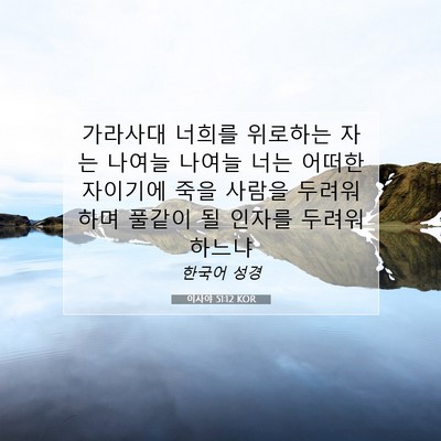 Picture 07 - 이사야 51:12 KOR - 가라사대 너희를 위로하는 자는 - Bible Verse Picture