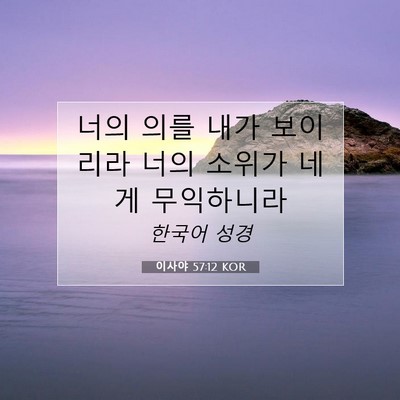 Picture 07 - 이사야 57:12 KOR - 너의 의를 내가 보이리라 너의 - Bible Verse Picture