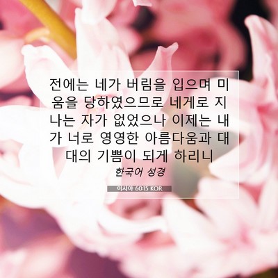 Picture 07 - 이사야 60:15 KOR - 전에는 네가 버림을 입으며 미움을 - Bible Verse Picture