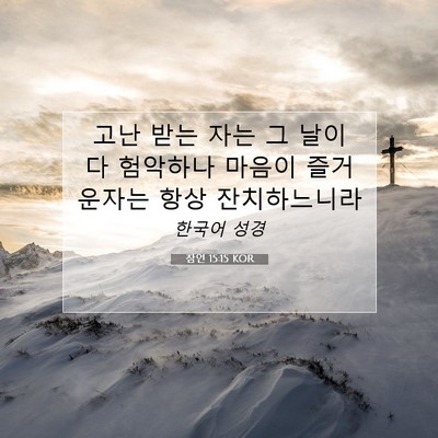 Picture 07 - 잠언 15:15 KOR - 고난 받는 자는 그 날이 다 험악하나 - Bible Verse Picture