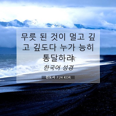 Picture 07 - 전도서 7:24 KOR - 무릇 된 것이 멀고 깊고 깊도다 누가 - Bible Verse Picture