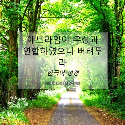 Picture 07 - 호세아 4:17 KOR - 에브라임이 우상과 연합하였으니 - Bible Verse Picture