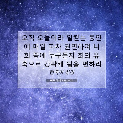 Picture 07 - 히브리서 3:13 KOR - 오직 오늘이라 일컫는 동안에 매일 - Bible Verse Picture