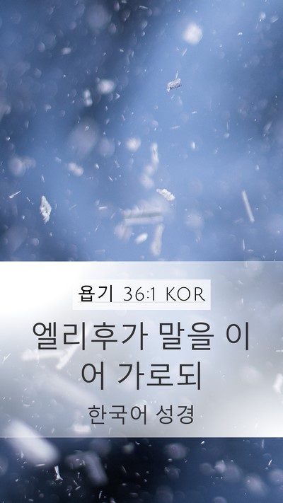 욥기 36:1 KOR Mobile Phone Wallpaper - 엘리후가 말을 이어 - Mobile Bible Verse Wallpaper